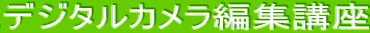 デジタルカメラ編集講座